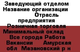 Заведующий отделом › Название организации ­ Prisma › Отрасль предприятия ­ Розничная торговля › Минимальный оклад ­ 1 - Все города Работа » Вакансии   . Амурская обл.,Мазановский р-н